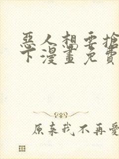 恶人想要抢救一下漫画免费漫画下拉式