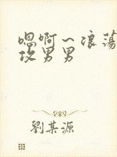 嗯啊～浪荡h互攻男男