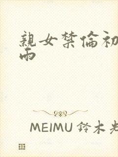 亲女禁伦初尝云雨