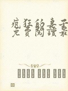 疯狂的妻子全文免费阅读最新章节小说