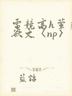 电竞高h荤爽肉欲文〈np〉