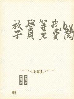 放学等我by酱子贝免费阅读完整版txt