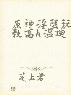 原神淫堕玩弄调教高h温迪