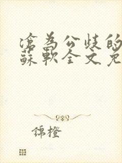 沧为公歧的校花苏软全文免费阅读