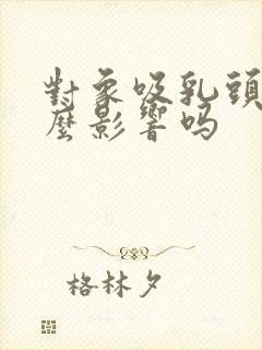 对象吸乳头有什么影响吗