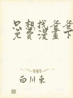 只想找爸爸漫画免费漫画下拉式六漫画