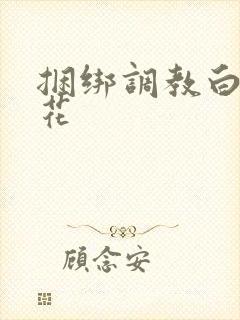 捆绑调教白丝校花