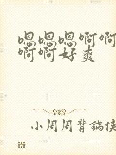 嗯嗯嗯啊啊啊啊啊啊好爽