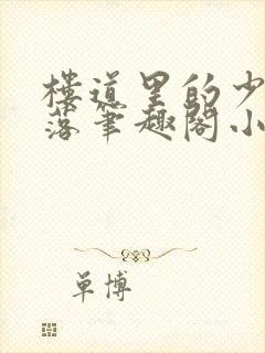 楼道里的少女堕落笔趣阁小说在线阅