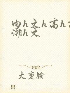 肉h文h高h高潮h文