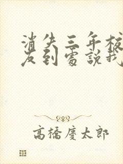 消失三年校花女友到处说我死了小说全集