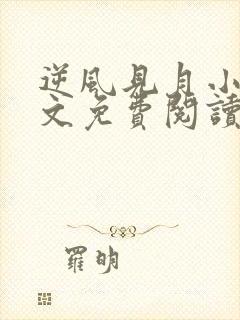 逆风见月小说全文免费阅读无弹窗