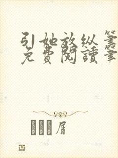 引她放纵笔趣阁免费阅读笔趣阁无弹窗