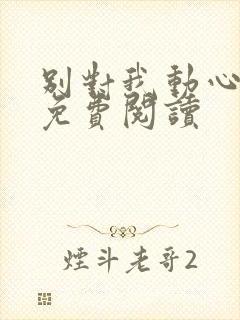 别对我动心小说免费阅读