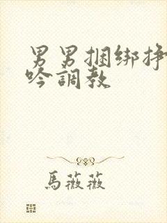 男男捆绑挣扎呻吟调教