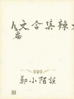h文合集辣文短篇