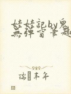 娃娃记by鬼叔无弹窗笔趣阁最新章节