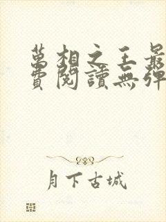 万相之王最新免费阅读无弹窗