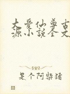 大爱仙尊古月方源小说全文阅