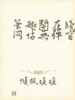 笔趣阁在线阅读网站无弹窗正版