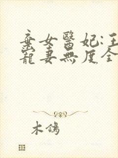 弃女医妃:王爷宠妻无度全文免费阅读