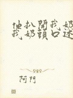 他扒开我奶罩吸我奶头口述最新章节封面