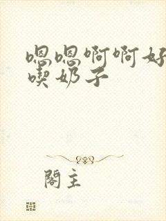 嗯嗯啊啊好大快吃奶子