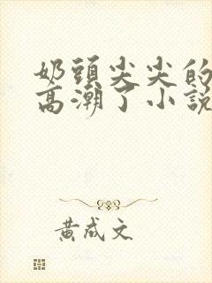 奶头尖尖的被吸高潮了小说