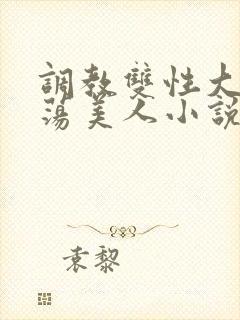 调教双性大乳浪荡美人小说