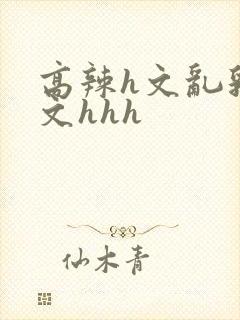 高辣h文乱乳h文hhh