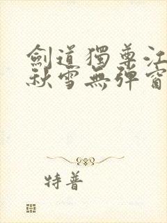 剑道独尊江尘段秋雪无弹窗笔趣阁