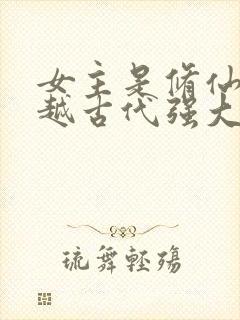 女主是修仙者穿越古代强大的小说