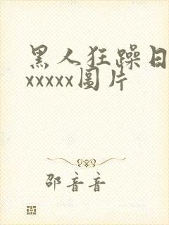 黑人狂躁日本妞xxxxx图片