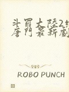 斗罗大陆2绝世唐门最新剧情