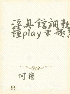 淫具馆调教,各种play笔趣阁封面