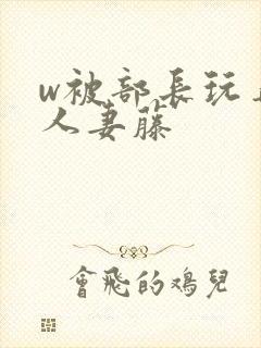 w被部长玩弄的人妻藤