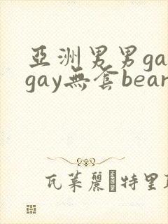 亚洲男男gaygay无套bear