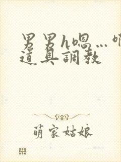 男男h嗯…啊 道具调教