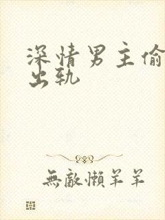 深情男主偷欲h出轨