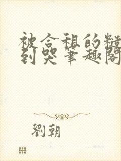 被合租的糙汉吵到哭笔趣阁无错别字