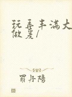 玩弄丰满大乳女做爰/