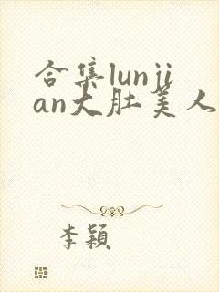 合集lunjian大肚美人挨cao封面