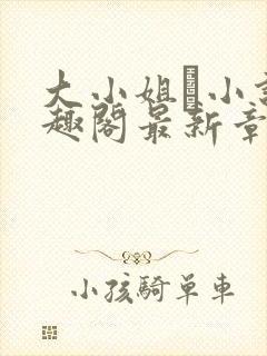 大小姐琂小说笔趣阁最新章节列表