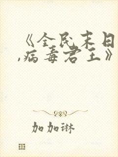 《全民末日:我,病毒君王》笔趣阁