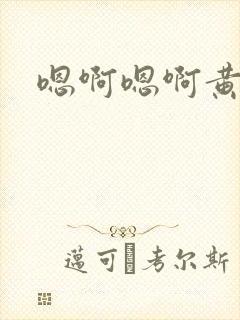 嗯啊嗯啊黄文