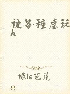 被各种虐玩小说h