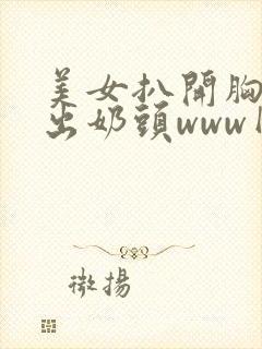 美女扒开胸罩入出奶头www网站封面