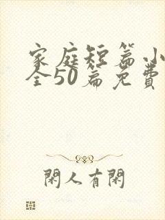 家庭短篇小说大全50篇免费阅读