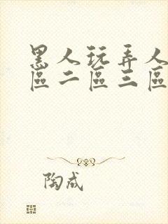 黑人玩弄人妻一区二区三区在线免费看