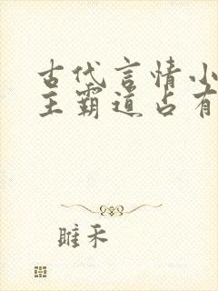 古代言情小说男主霸道占有欲强